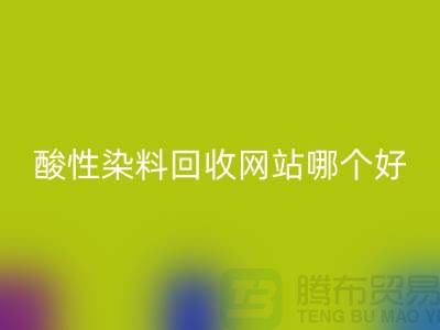 酸性染料FH官方网页版网站哪个好?推荐一下@苏州活性染料FH官方网页版厂家