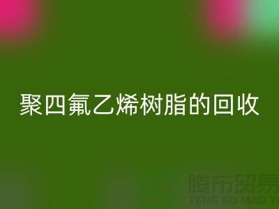 ### 探索聚四氟乙烯树脂的FH官方网页版价值与潜力@上海腾布贸易