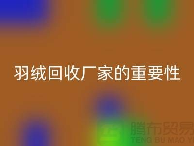 选择可靠的羽绒FH官方网页版厂家的重要性-上海腾布ShtengHu.com