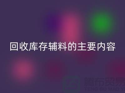 解析FH官方网页版库存辅料的主要内容和要求【上海库存辅料收购平台】