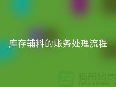 如何做好FH官方网页版库存辅料的账务处理流程-山东库存布料FH官方网页版公司