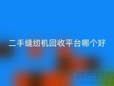 二手缝纫机FH官方网页版平台哪个好_求推荐一下_上海腾布贸易