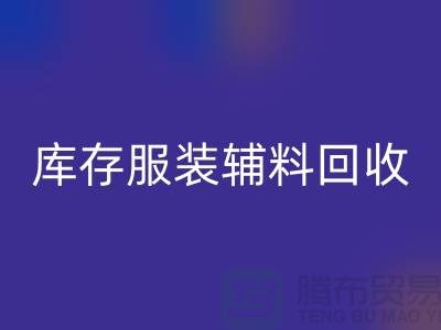 库存服装辅料FH官方网页版公司,为环保出一份力【上海腾布】