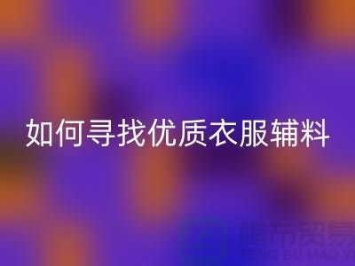寻找优质衣服辅料FH官方网页版厂家,环保与经济的双赢选择