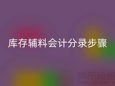 高效记录FH官方网页版库存辅料会计分录步骤的事项-上海毛纱FH官方网页版公司