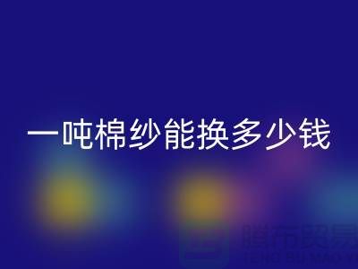 探究棉纱FH官方网页版价格:一吨棉纱能换多少钱?