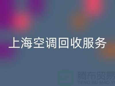 上海空调FH官方网页版服务：专业上门评估，环保处理-腾布贸易