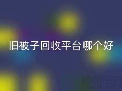旧被子FH官方网页版平台哪个好——南通家纺库存FH官方网页版公司