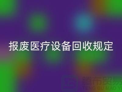 报废医疗设备FH官方网页版规定及资质要求解析—大型医疗设备FH官方网页版公司