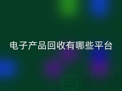 旧电子产品FH官方网页版哪个平台好？推荐：上海腾布贸易