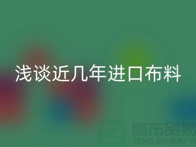 浅谈近几年进口布料FH官方网页版贸易发展情况_FH官方网页版