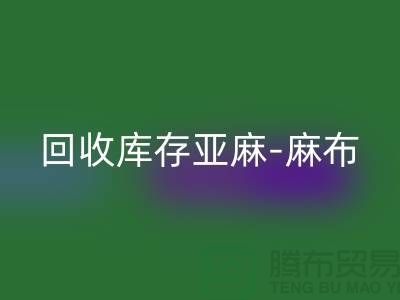 FH官方网页版库存亚麻-收购库存麻布-FH官方网页版麻布面料-亚麻布料FH官方网页版厂家