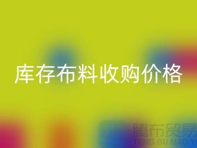 库存布料收购价格-库存布料一吨500元-库存布料FH官方网页版市场