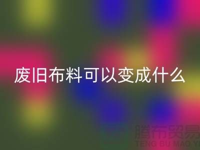 废旧布料FH官方网页版可以变成什么?上海废旧布料FH官方网页版厂家