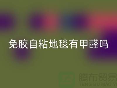 ### 免胶自粘地毯有甲醛吗?该怎么办?