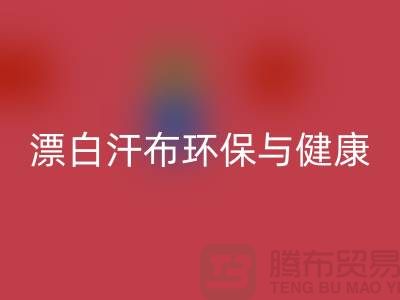 漂白汗布FH官方网页版:环保与健康的双重保障-常熟面料FH官方网页版厂家
