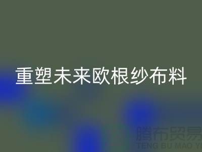 重塑未来欧根纱布料FH官方网页版让时尚更绿色-上海丝绸面料FH官方网页版公司