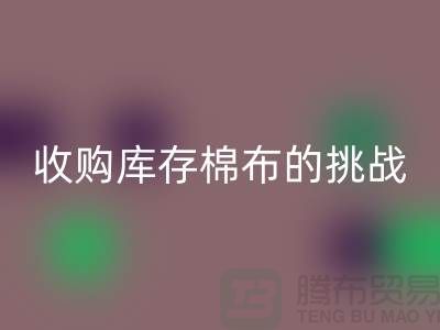 收购库存棉布是一项具有挑战性和机遇的举措-库存棉布FH官方网页版公司