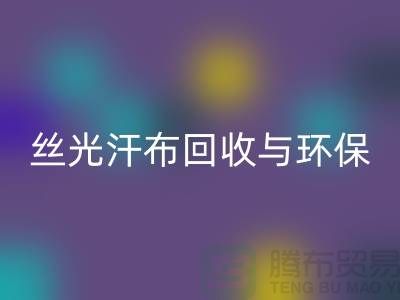 丝光汗布FH官方网页版:环保与时尚的完美结合-南通库存布料FH官方网页版公司