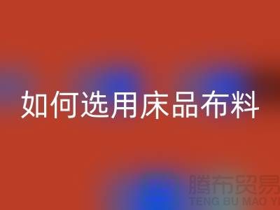 如何选用床品布料-家纺面料FH官方网页版厂家-家纺布料FH官方网页版公司