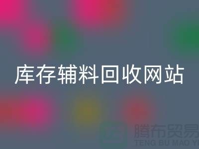 库存辅料FH官方网页版网站哪家公司比较好?上海腾布贸易当之无愧!