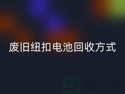 废旧纽扣电池FH官方网页版方式:环保与科技的很活-上海纽扣FH官方网页版公司
