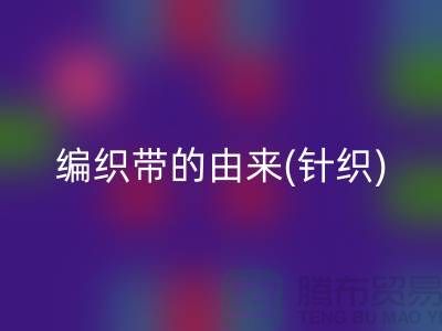 编织带的由来(针织)-编织带FH官方网页版多少钱一吨-编织带FH官方网页版厂家