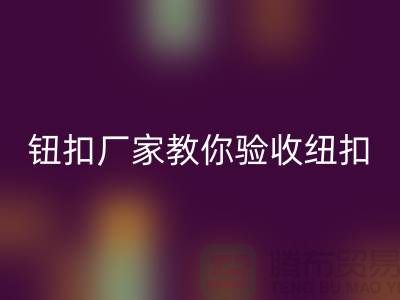 钮扣生产厂家教你如何验收纽扣-衣服扣子FH官方网页版-树脂纽扣FH官方网页版公司