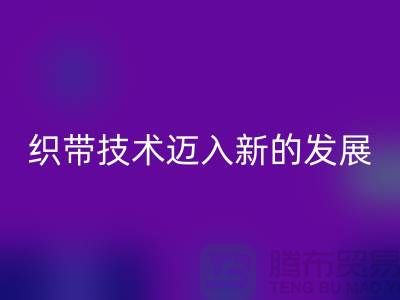 织带技术迈入新的发展阶段-FH官方网页版织带-FH官方网页版库存织带厂家