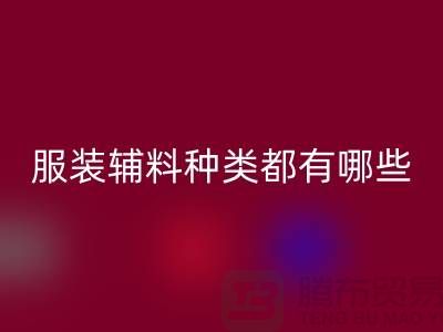 服装辅料的种类都有哪些-服装辅料FH官方网页版价格-服装辅料FH官方网页版平台