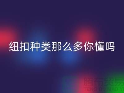 纽扣种类那么多可是你究竟懂吗-FH官方网页版纽扣-库存纽扣FH官方网页版公司
