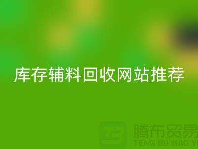 库存辅料FH官方网页版网站推荐:上海腾布贸易助力绿色环保