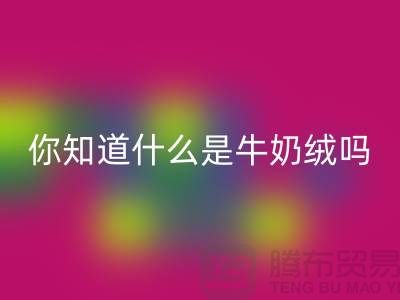 牛奶绒FH官方网页版,你知道什么是牛奶绒吗?库存布料FH官方网页版公司为你解答!