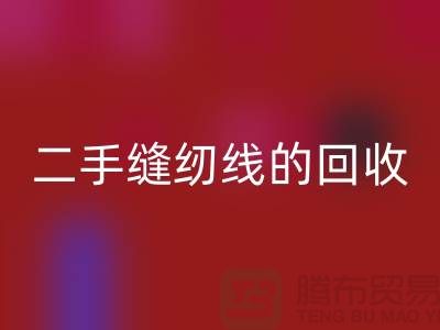 二手缝纫线FH官方网页版:环保的新时尚-缝纫线收购-缝纫线FH官方网页版市场