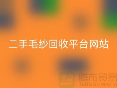 二手毛纱FH官方网页版平台网站：让闲置的毛纱焕发新生-上海腾布贸易