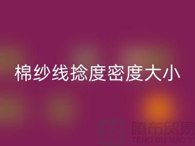 棉纱线捻度密度大小的差异-库存棉纱收购-库存棉纱FH官方网页版公司