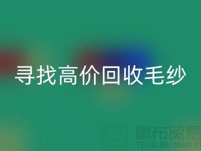寻找高价FH官方网页版毛纱的厂家?上海腾布贸易是您的不二之选!