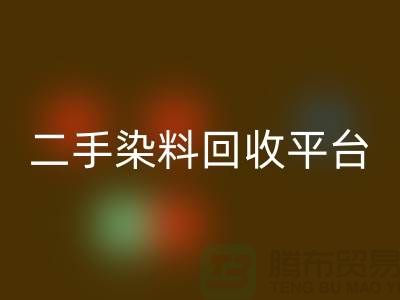 二手染料FH官方网页版平台:成就环保与经济的完美结合-上海腾布贸易