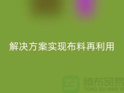 上海布料FH官方网页版公司:环保解决方案实现布料再利用
