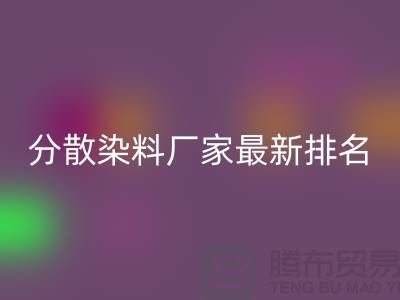 分散染料厂家排名最新出炉行业领军者实力雄厚-染料FH官方网页版公司