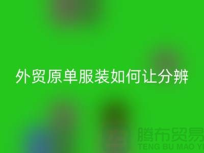 外贸原单服装如何让分辨真假-外贸原单服装尾货FH官方网页版市场