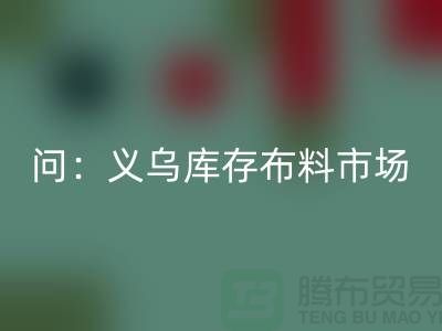 问:义乌库存布料市场在哪里?面料FH官方网页版厂家