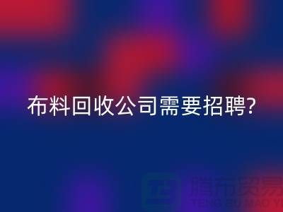 布料FH官方网页版公司需要招聘哪些人员?北京上海同等待遇-上海腾布
