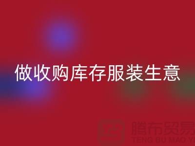 做收购库存服装生意_重视团队效率_FH官方网页版