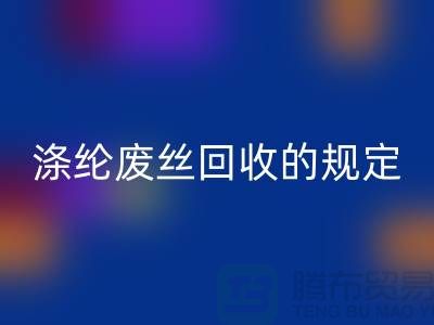 涤纶废丝FH官方网页版的规定有哪些要求-纺织废丝FH官方网页版市场