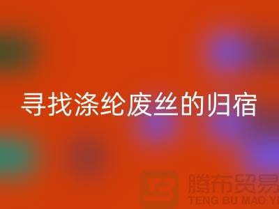 寻找涤纶废丝的归宿:多家厂家为你提供FH官方网页版服务-FH官方网页版废丝价格