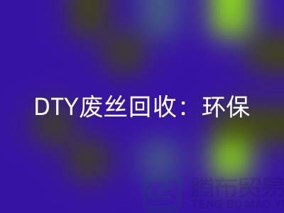 DTY废丝FH官方网页版:环保与经济效益的双赢-涤纶废丝FH官方网页版厂家