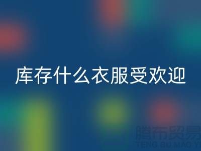库存尾货FH官方网页版市场,什么衣服受欢迎_FH官方网页版