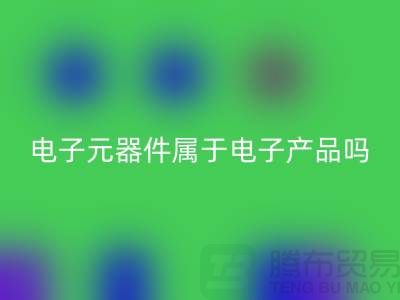 电子元器件属于电子产品吗——上海FH官方网页版电子设备公司
