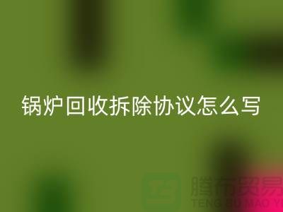 锅炉FH官方网页版拆除协议怎么写?废旧设备FH官方网页版-余热设备FH官方网页版公司